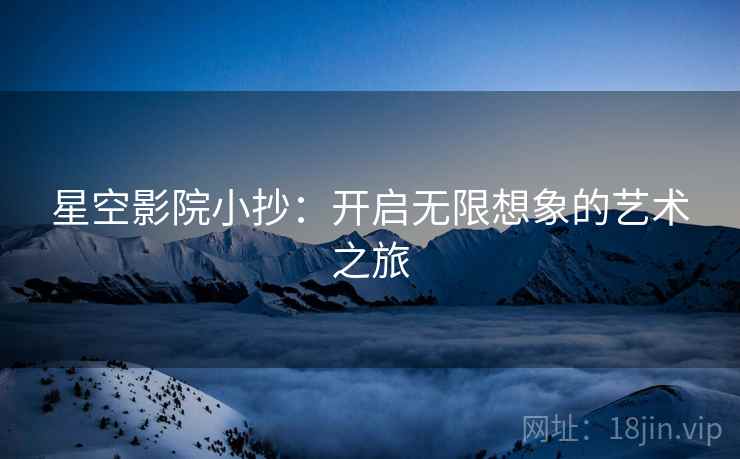 星空影院小抄:开启无限想象的艺术之旅