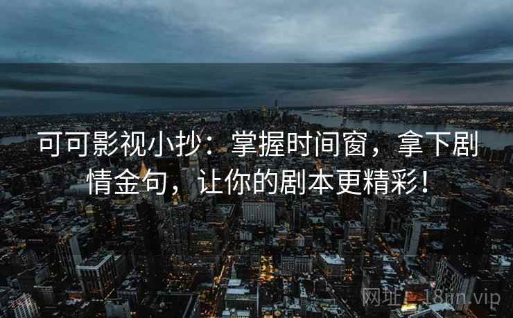 可可影视小抄:掌握时间窗,拿下剧情金句,让你的剧本更精彩!