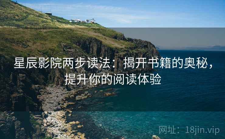 星辰影院两步读法:揭开书籍的奥秘,提升你的阅读体验