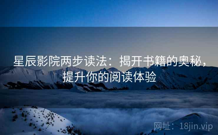 星辰影院两步读法:揭开书籍的奥秘,提升你的阅读体验