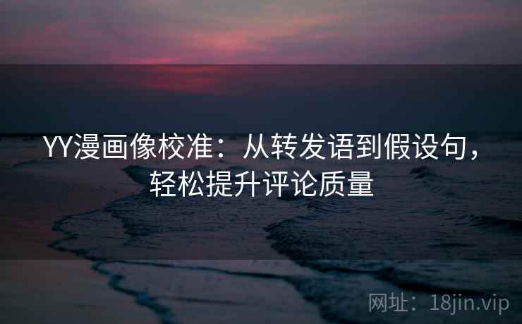 YY漫画像校准:从转发语到假设句,轻松提升评论质量