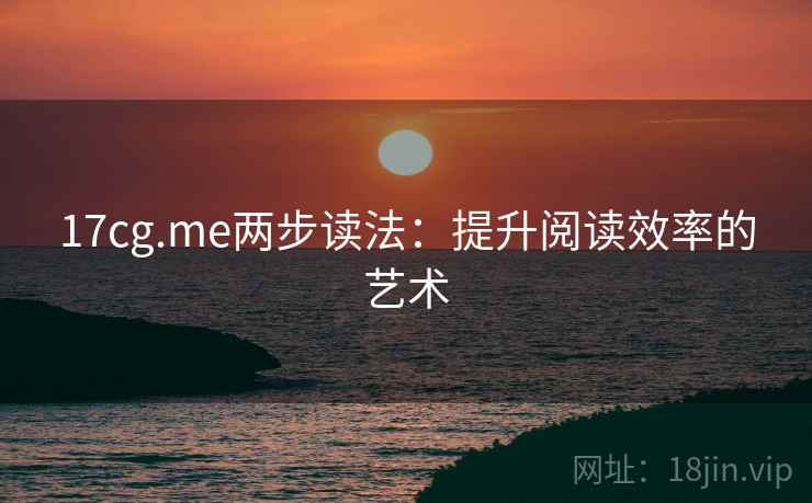 17cg.me两步读法:提升阅读效率的艺术