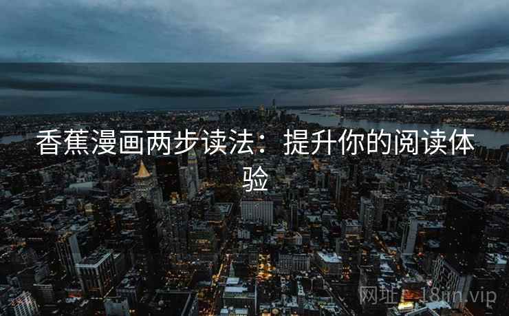 香蕉漫画两步读法:提升你的阅读体验
