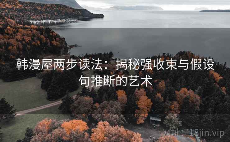 韩漫屋两步读法:揭秘强收束与假设句推断的艺术