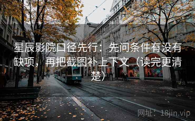 星辰影院口径先行：先问条件有没有缺项，再把截图补上下文（读完更清楚）