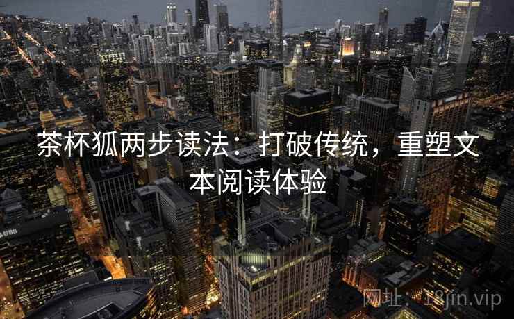 茶杯狐两步读法:打破传统,重塑文本阅读体验