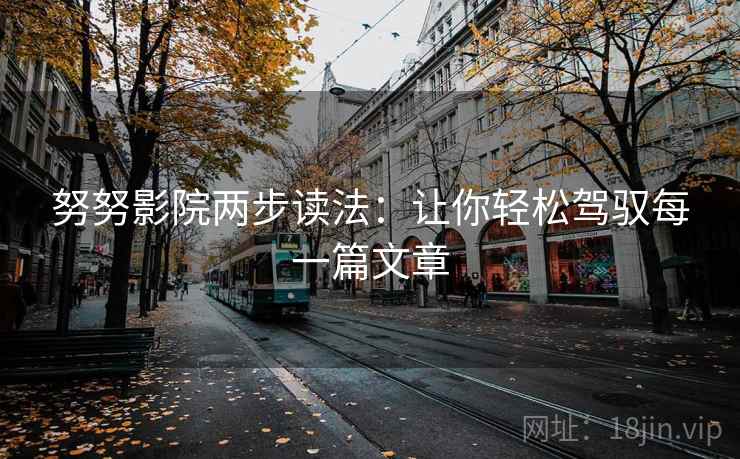 努努影院两步读法:让你轻松驾驭每一篇文章