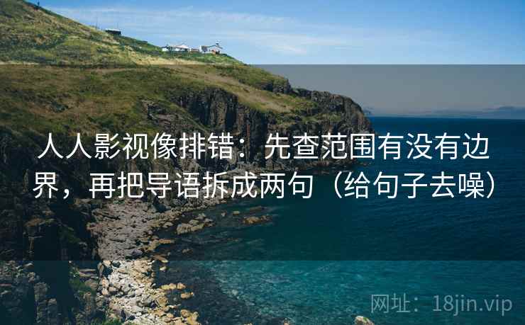 人人影视像排错:先查范围有没有边界,再把导语拆成两句(给句子去噪)