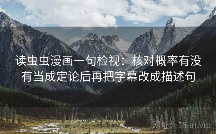 读虫虫漫画一句检视:核对概率有没有当成定论后再把字幕改成描述句