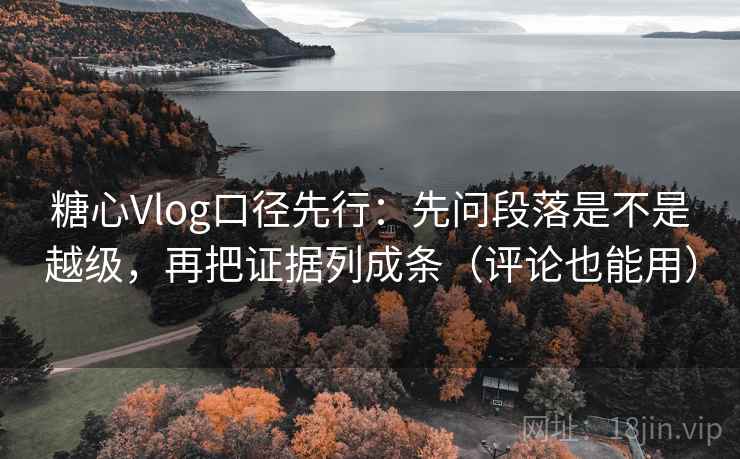 糖心Vlog口径先行：先问段落是不是越级，再把证据列成条（评论也能用）