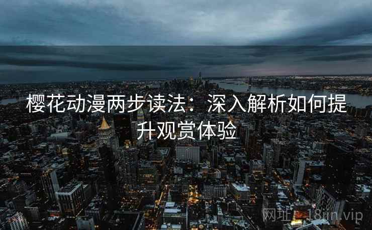 樱花动漫两步读法：深入解析如何提升观赏体验