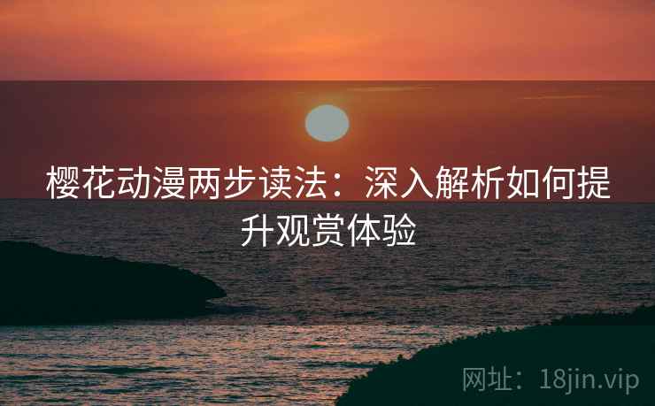 樱花动漫两步读法：深入解析如何提升观赏体验