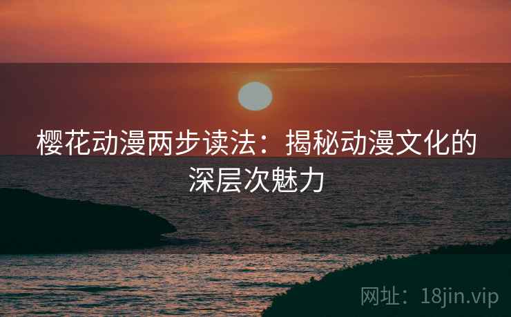 樱花动漫两步读法：揭秘动漫文化的深层次魅力