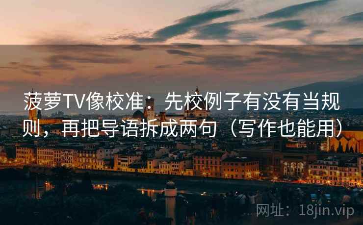菠萝TV像校准：先校例子有没有当规则，再把导语拆成两句（写作也能用）