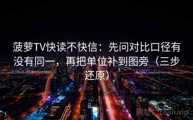 菠萝TV快读不快信:先问对比口径有没有同一,再把单位补到图旁(三步还原)