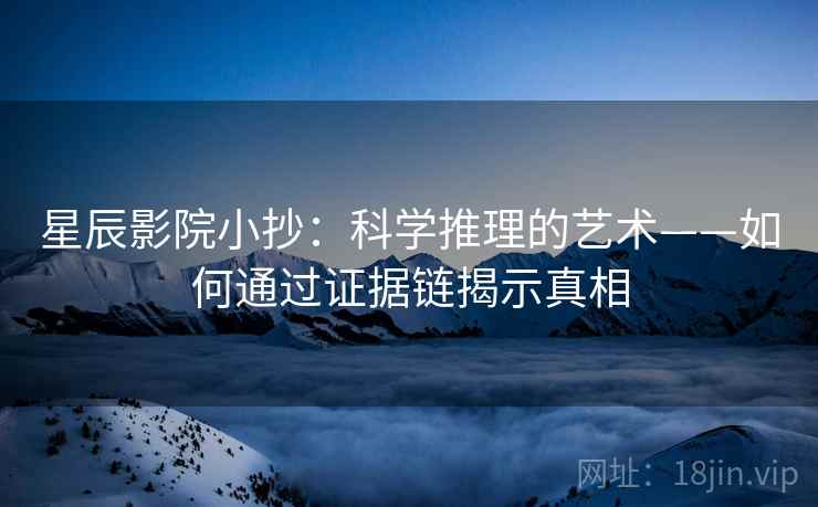 星辰影院小抄：科学推理的艺术——如何通过证据链揭示真相