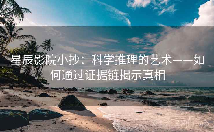 星辰影院小抄：科学推理的艺术——如何通过证据链揭示真相