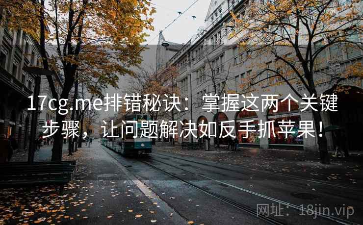 17cg.me排错秘诀:掌握这两个关键步骤,让问题解决如反手抓苹果!