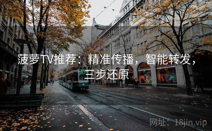 菠萝TV推荐：精准传播，智能转发，三步还原