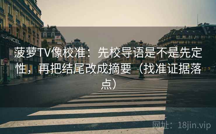 菠萝TV像校准：先校导语是不是先定性，再把结尾改成摘要（找准证据落点）