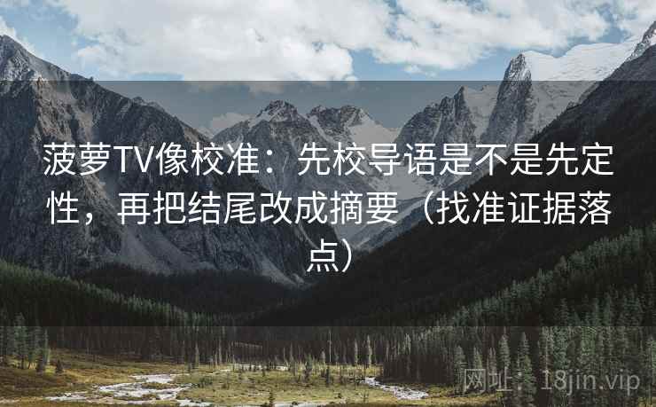 菠萝TV像校准：先校导语是不是先定性，再把结尾改成摘要（找准证据落点）