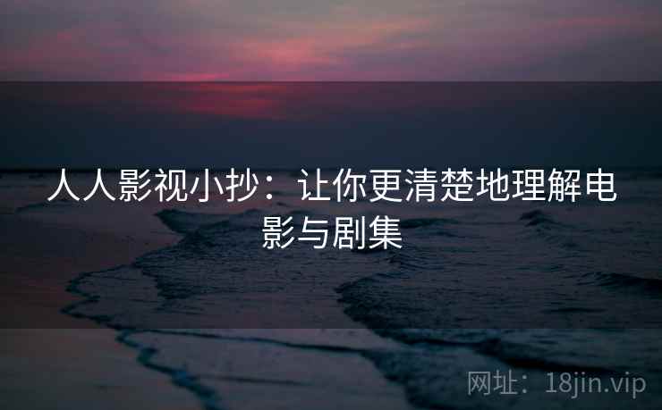 人人影视小抄：让你更清楚地理解电影与剧集