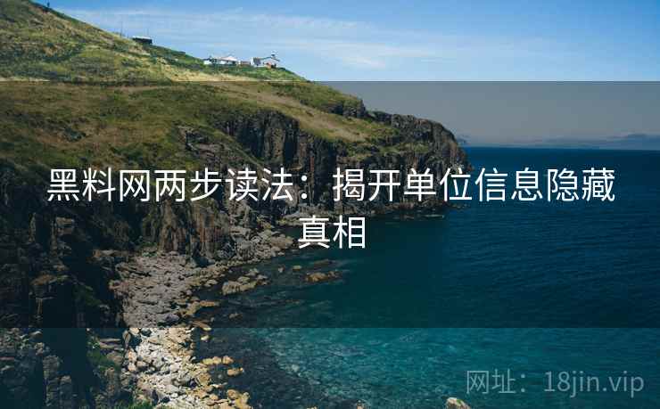 黑料网两步读法:揭开单位信息隐藏真相