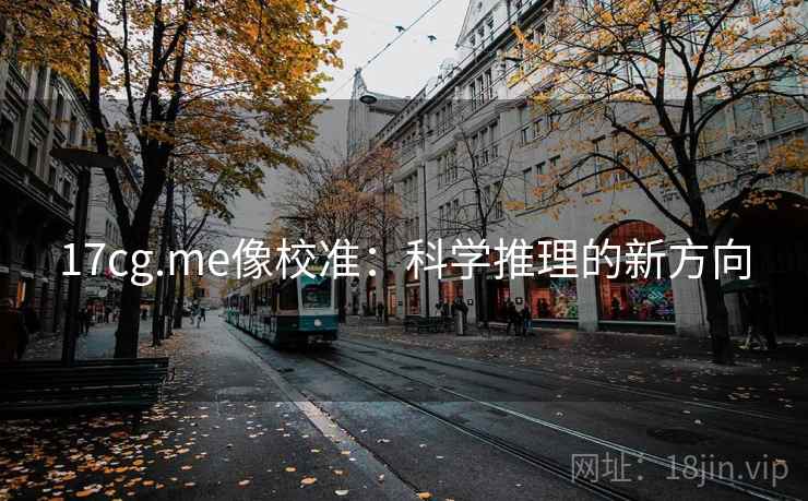 17cg.me像校准：科学推理的新方向
