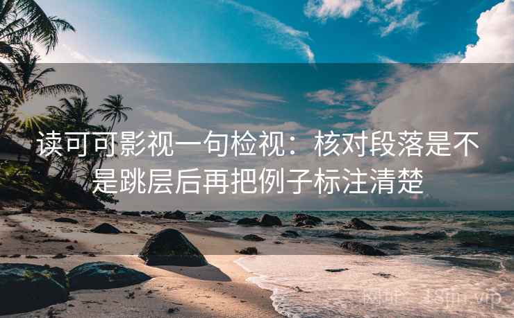 读可可影视一句检视:核对段落是不是跳层后再把例子标注清楚