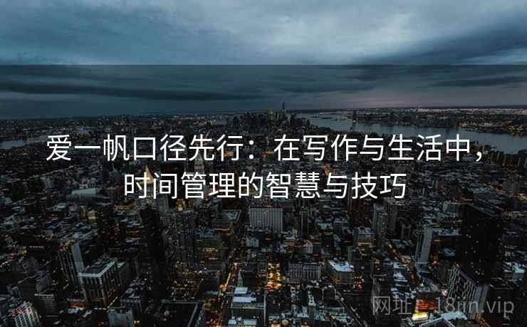 爱一帆口径先行：在写作与生活中，时间管理的智慧与技巧