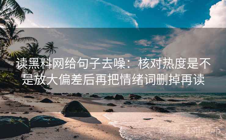 读黑料网给句子去噪:核对热度是不是放大偏差后再把情绪词删掉再读