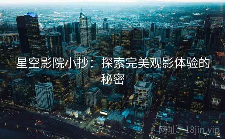 星空影院小抄：探索完美观影体验的秘密