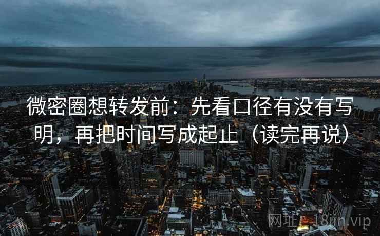 微密圈想转发前:先看口径有没有写明,再把时间写成起止(读完再说)