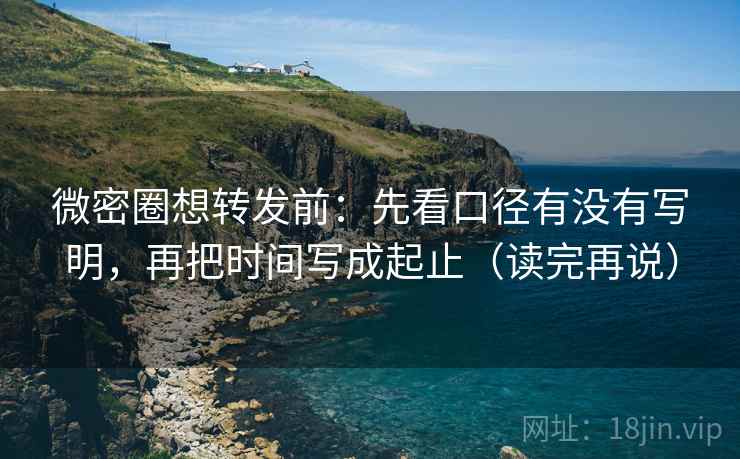 微密圈想转发前:先看口径有没有写明,再把时间写成起止(读完再说)