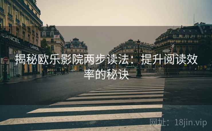 揭秘欧乐影院两步读法:提升阅读效率的秘诀