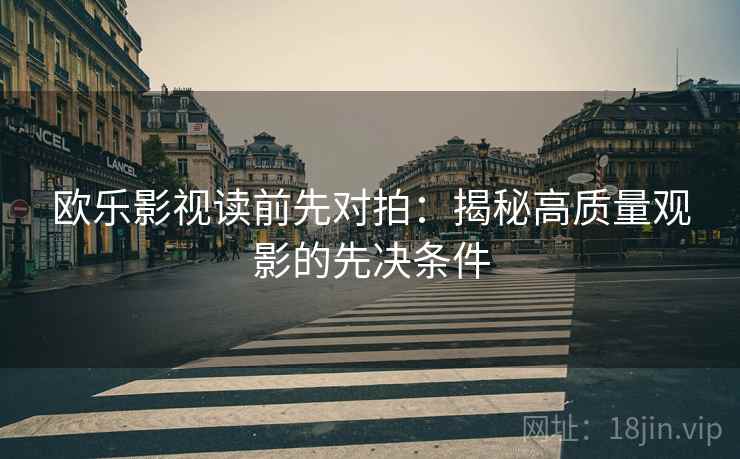 欧乐影视读前先对拍：揭秘高质量观影的先决条件