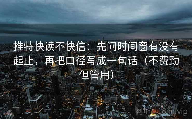 推特快读不快信:先问时间窗有没有起止,再把口径写成一句话(不费劲但管用)