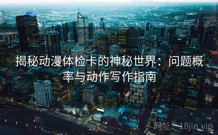 揭秘动漫体检卡的神秘世界：问题概率与动作写作指南