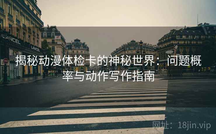 揭秘动漫体检卡的神秘世界:问题概率与动作写作指南