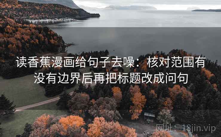 读香蕉漫画给句子去噪：核对范围有没有边界后再把标题改成问句