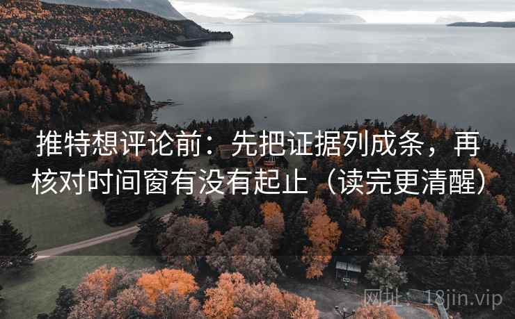 推特想评论前：先把证据列成条，再核对时间窗有没有起止（读完更清醒）