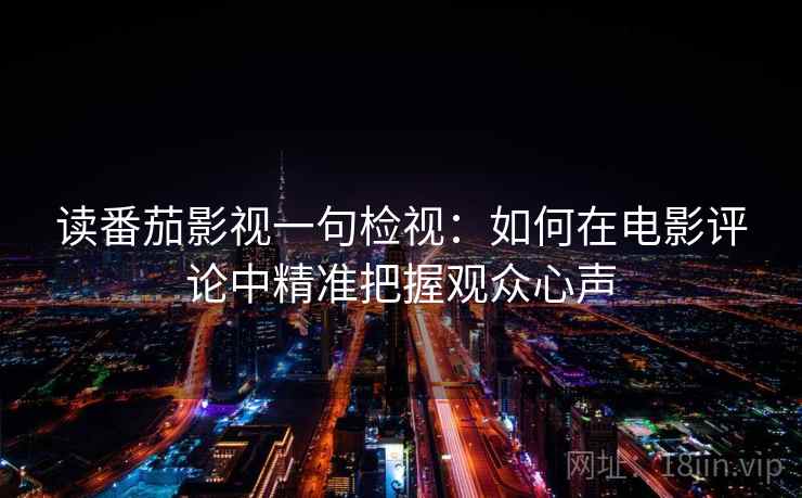 读番茄影视一句检视:如何在电影评论中精准把握观众心声