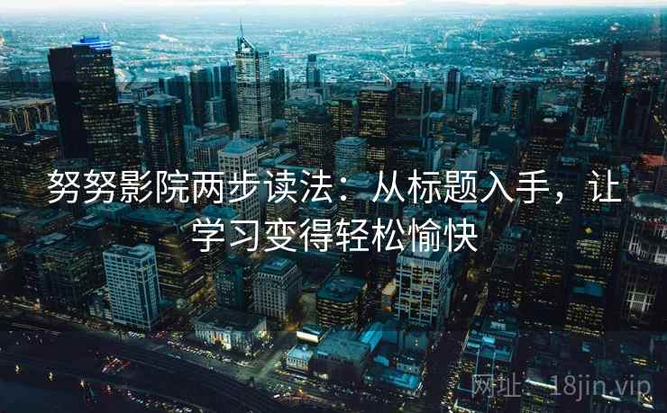 努努影院两步读法:从标题入手,让学习变得轻松愉快