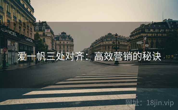爱一帆三处对齐:高效营销的秘诀