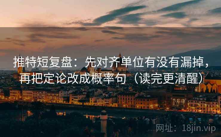 推特短复盘:先对齐单位有没有漏掉,再把定论改成概率句(读完更清醒)