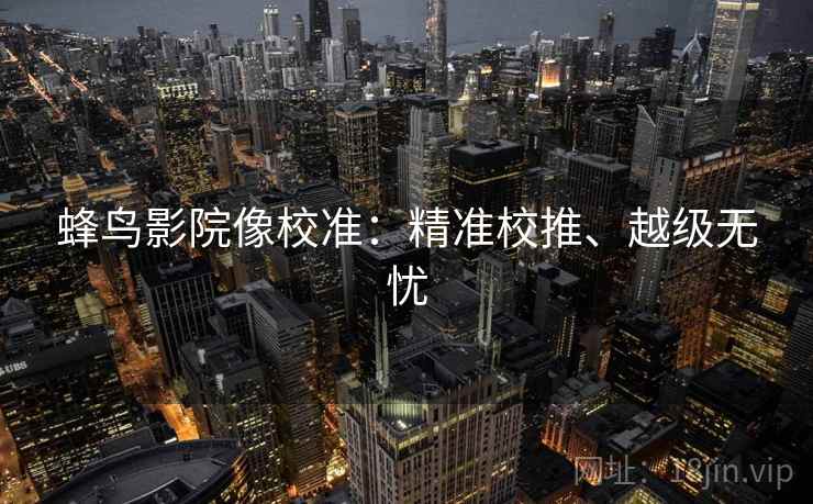 蜂鸟影院像校准:精准校推、越级无忧