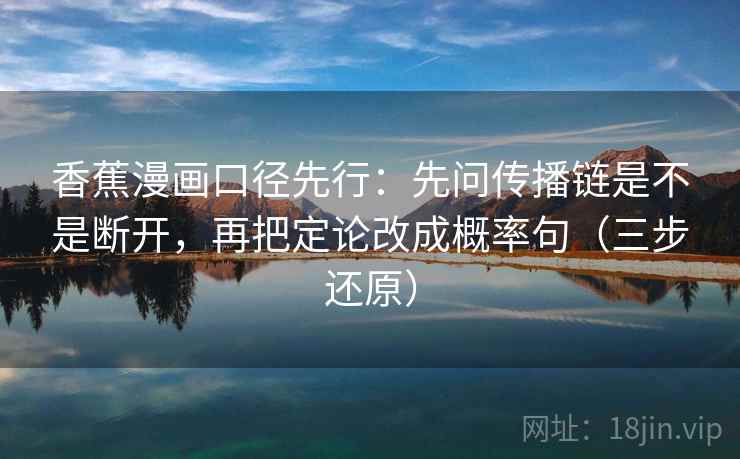 香蕉漫画口径先行:先问传播链是不是断开,再把定论改成概率句(三步还原)