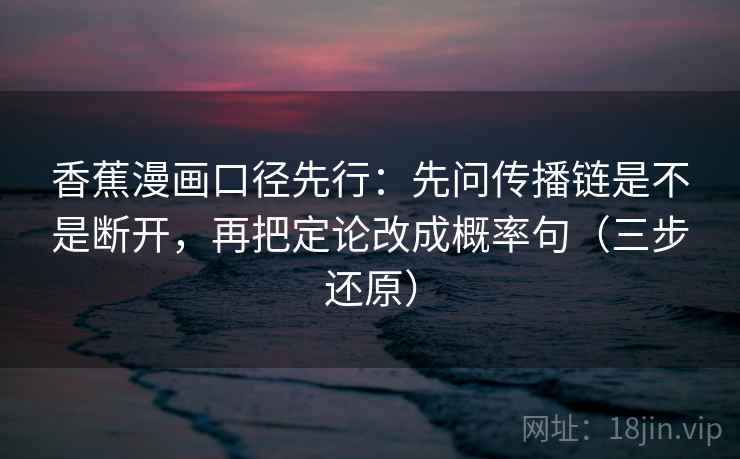 香蕉漫画口径先行:先问传播链是不是断开,再把定论改成概率句(三步还原)