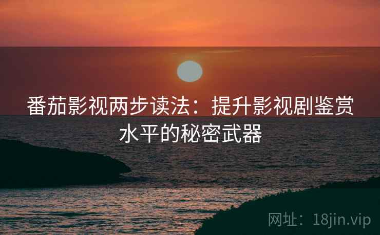 番茄影视两步读法:提升影视剧鉴赏水平的秘密武器