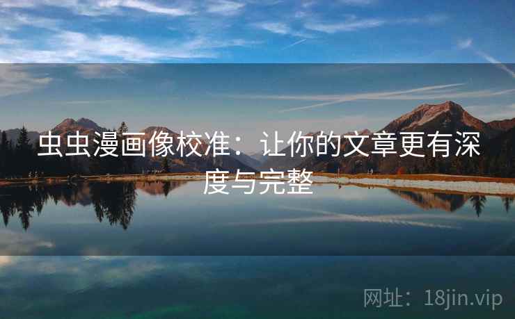 虫虫漫画像校准:让你的文章更有深度与完整